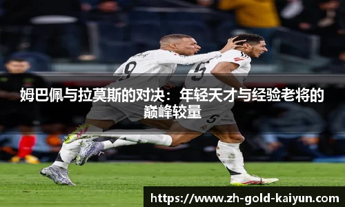 姆巴佩与拉莫斯的对决:年轻天才与经验老将的巅峰较量