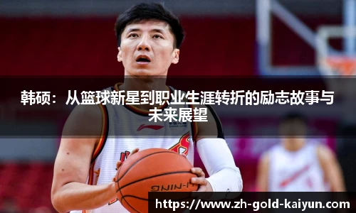 韩硕:从篮球新星到职业生涯转折的励志故事与未来展望