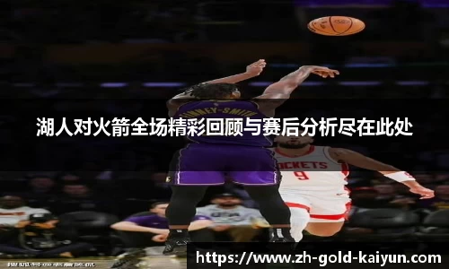 湖人对火箭全场精彩回顾与赛后分析尽在此处