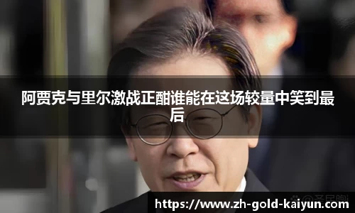 阿贾克与里尔激战正酣谁能在这场较量中笑到最后