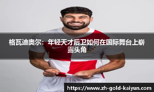格瓦迪奥尔：年轻天才后卫如何在国际舞台上崭露头角