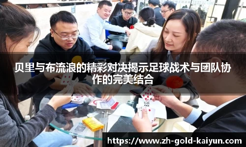 贝里与布流浪的精彩对决揭示足球战术与团队协作的完美结合
