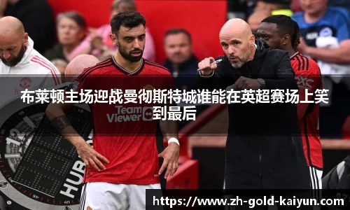 布莱顿主场迎战曼彻斯特城谁能在英超赛场上笑到最后