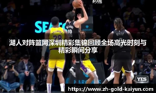 湖人对阵篮网深圳精彩集锦回顾全场高光时刻与精彩瞬间分享