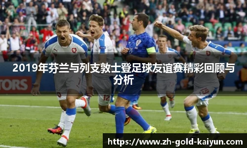 2019年芬兰与列支敦士登足球友谊赛精彩回顾与分析