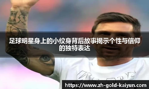 足球明星身上的小纹身背后故事揭示个性与信仰的独特表达