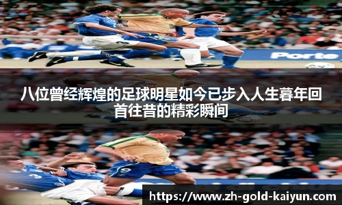 八位曾经辉煌的足球明星如今已步入人生暮年回首往昔的精彩瞬间