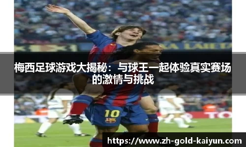 梅西足球游戏大揭秘：与球王一起体验真实赛场的激情与挑战