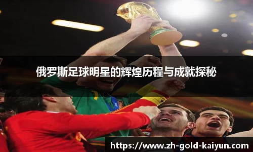 俄罗斯足球明星的辉煌历程与成就探秘