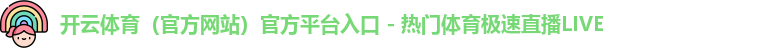 开云体育（官方网站）官方平台入口 - 热门体育极速直播LIVE